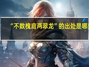 “不数槐庭两翠龙”的出处是哪里
