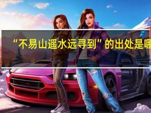 “不易山遥水远寻到”的出处是哪里