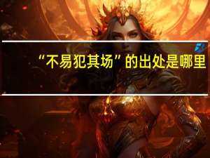 “不易犯其场”的出处是哪里