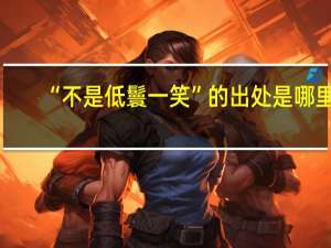 “不是低鬟一笑”的出处是哪里