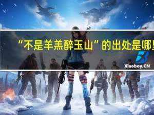 “不是羊羔醉玉山”的出处是哪里