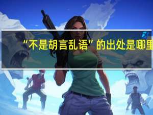 “不是胡言乱语”的出处是哪里
