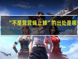 “不是营营蝇止棘”的出处是哪里