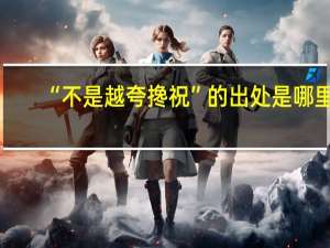 “不是越夸搀祝”的出处是哪里