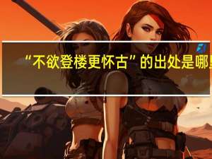 “不欲登楼更怀古”的出处是哪里