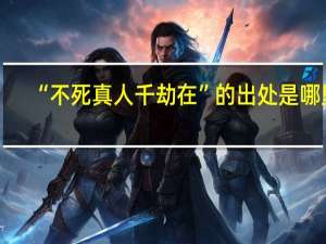 “不死真人千劫在”的出处是哪里