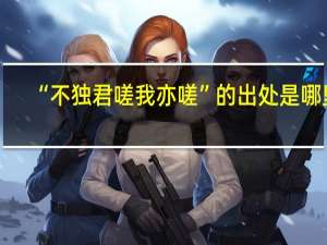 “不独君嗟我亦嗟”的出处是哪里