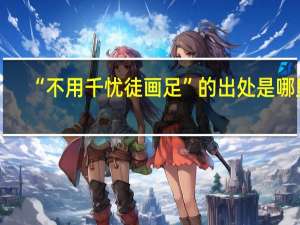 “不用千忧徒画足”的出处是哪里