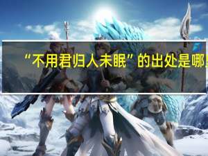 “不用君归人未眠”的出处是哪里