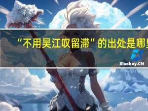 “不用吴江叹留滞”的出处是哪里
