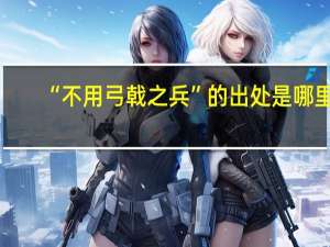“不用弓戟之兵”的出处是哪里