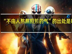 “不由人熬熬煎煎的气”的出处是哪里