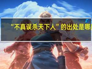 “不真误杀天下人”的出处是哪里