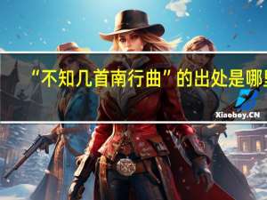 “不知几首南行曲”的出处是哪里
