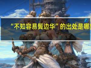 “不知容易鬓边华”的出处是哪里