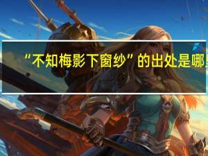 “不知梅影下窗纱”的出处是哪里