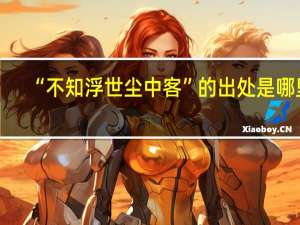 “不知浮世尘中客”的出处是哪里