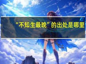 “不知生最晚”的出处是哪里