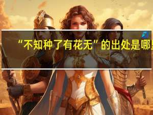 “不知种了有花无”的出处是哪里