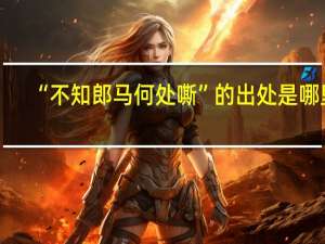 “不知郎马何处嘶”的出处是哪里