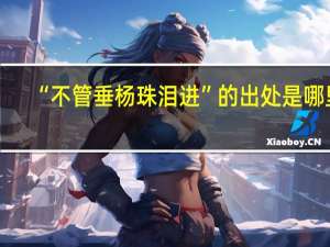 “不管垂杨珠泪进”的出处是哪里