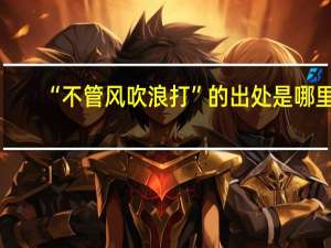 “不管风吹浪打”的出处是哪里