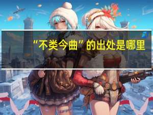 “不类今曲”的出处是哪里