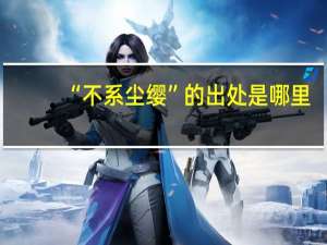 “不系尘缨”的出处是哪里