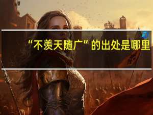 “不羡天随广”的出处是哪里