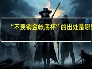 “不羡销金帐底杯”的出处是哪里