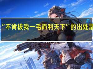 “不肯拔我一毛而利天下”的出处是哪里