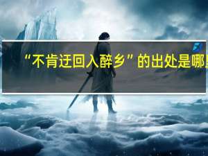 “不肯迂回入醉乡”的出处是哪里