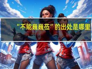 “不能巍巍莅”的出处是哪里