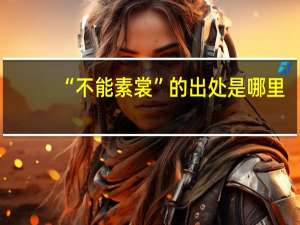 “不能素裳”的出处是哪里