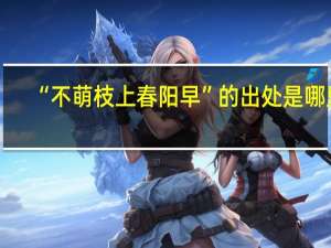 “不萌枝上春阳早”的出处是哪里