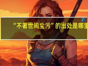 “不著世间尘污”的出处是哪里