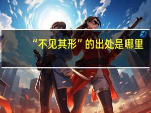 “不见其形”的出处是哪里