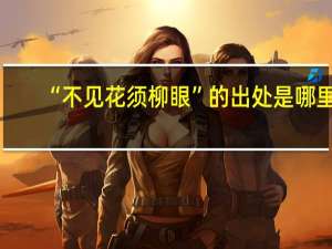 “不见花须柳眼”的出处是哪里