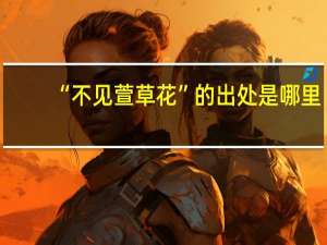 “不见萱草花”的出处是哪里