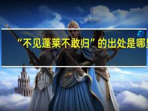 “不见蓬莱不敢归”的出处是哪里