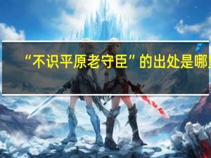 “不识平原老守臣”的出处是哪里