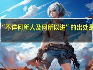 “不详何所人及何所以进”的出处是哪里