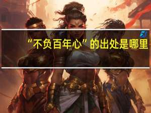 “不负百年心”的出处是哪里