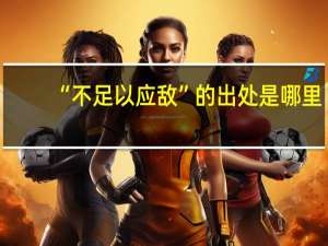 “不足以应敌”的出处是哪里