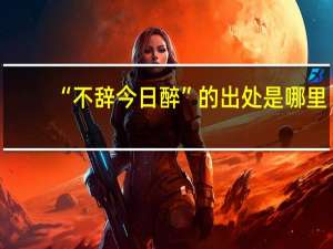 “不辞今日醉”的出处是哪里