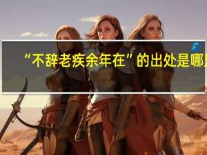 “不辞老疾余年在”的出处是哪里