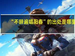 “不辞遍唱阳春”的出处是哪里