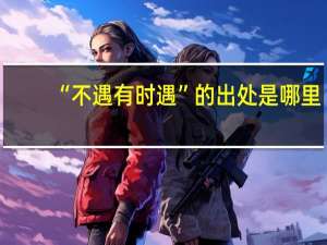 “不遇有时遇”的出处是哪里