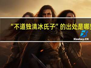 “不道独清冰氏子”的出处是哪里
