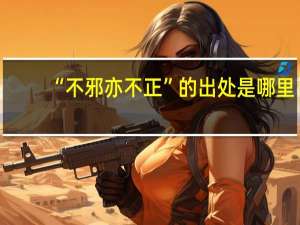 “不邪亦不正”的出处是哪里